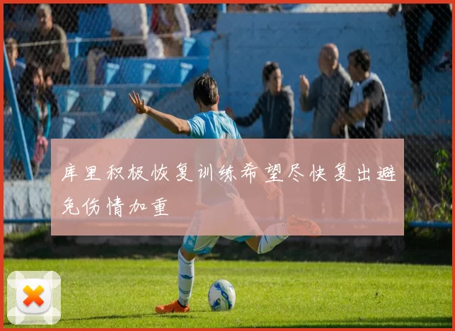 库里积极恢复训练希望尽快复出避免伤情加重