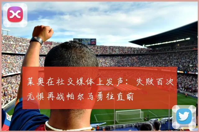 莱奥在社交媒体上发声：失败百次无惧再战帕尔马勇往直前
