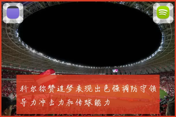 科尔称赞追梦表现出色强调防守领导力冲击力和传球能力