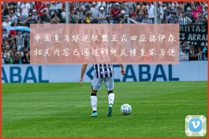 中国皇马球迷联盟正式回应赫伊森相关内容已通过邮件反馈皇家马德里