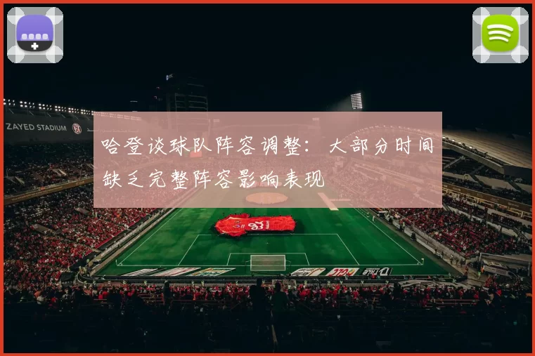 哈登谈球队阵容调整：大部分时间缺乏完整阵容影响表现