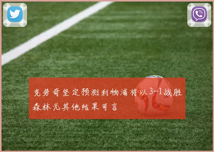 克劳奇坚定预测利物浦将以3-1战胜森林无其他结果可言