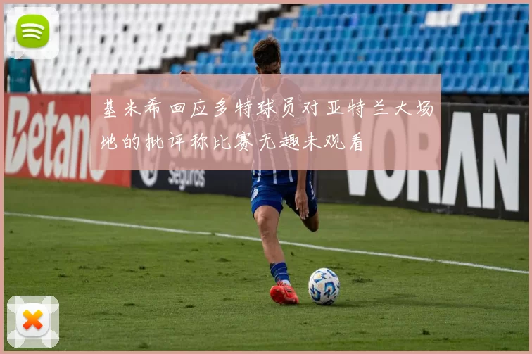 基米希回应多特球员对亚特兰大场地的批评称比赛无趣未观看