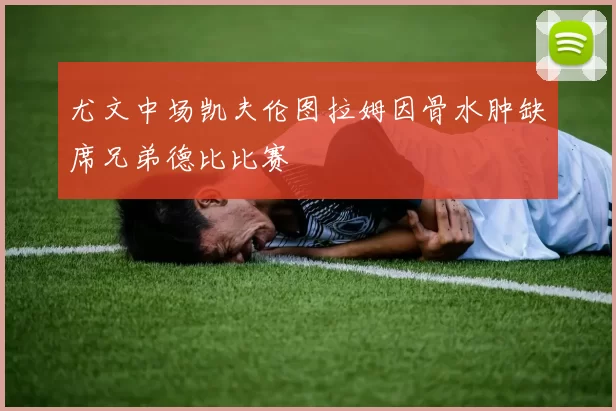 尤文中场凯夫伦图拉姆因骨水肿缺席兄弟德比比赛