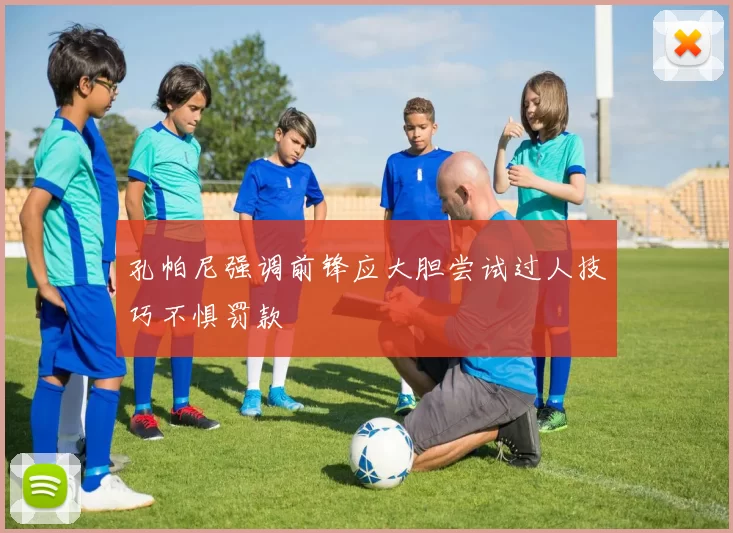 孔帕尼强调前锋应大胆尝试过人技巧不惧罚款